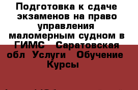 Подготовка к сдаче экзаменов на право управления маломерным судном в ГИМС - Саратовская обл. Услуги » Обучение. Курсы   